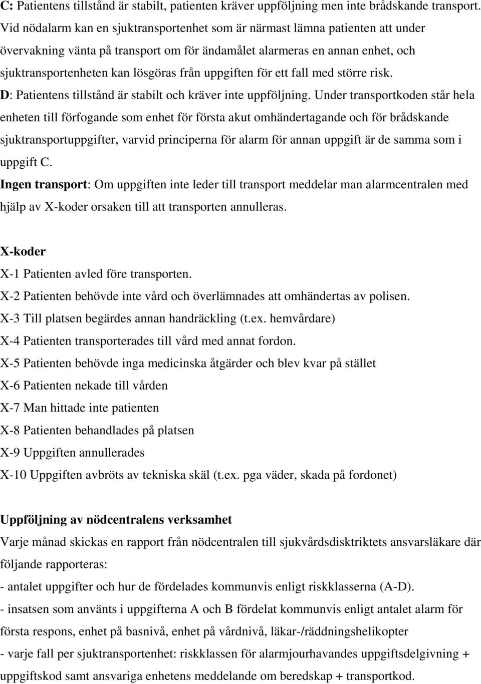 uppgiften för ett fall med större risk. D: Patientens tillstånd är stabilt och kräver inte uppföljning.