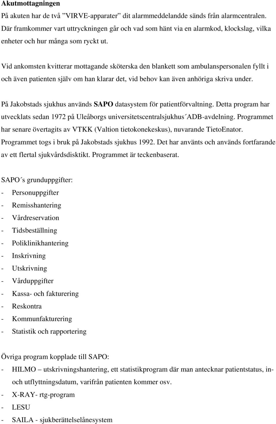 Vid ankomsten kvitterar mottagande sköterska den blankett som ambulanspersonalen fyllt i och även patienten själv om han klarar det, vid behov kan även anhöriga skriva under.