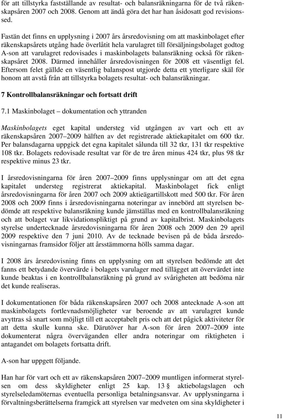 redovisades i maskinbolagets balansräkning också för räkenskapsåret 2008. Därmed innehåller årsredovisningen för 2008 ett väsentligt fel.