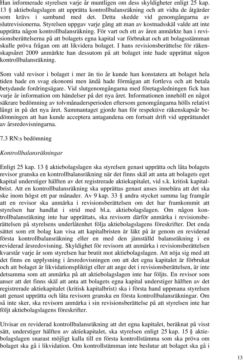 För vart och ett av åren anmärkte han i revisionsberättelserna på att bolagets egna kapital var förbrukat och att bolagsstämman skulle pröva frågan om att likvidera bolaget.