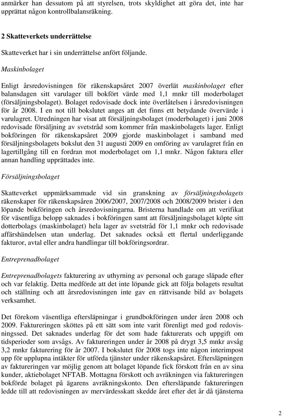 Maskinbolaget Enligt årsredovisningen för räkenskapsåret 2007 överlät maskinbolaget efter balansdagen sitt varulager till bokfört värde med 1,1 mnkr till moderbolaget (försäljningsbolaget).