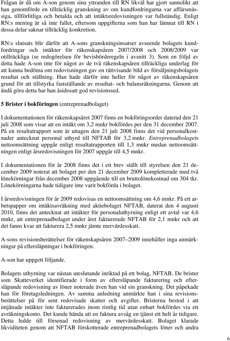 RN:s slutsats blir därför att A-sons granskningsinsatser avseende bolagets kundfordringar och intäkter för räkenskapsåren 2007/2008 och 2008/2009 var otillräckliga (se redogörelsen för