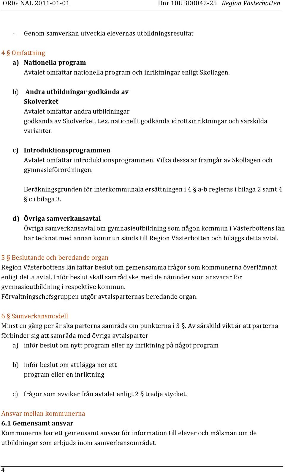 c) Introduktionsprogrammen Avtalet omfattar introduktionsprogrammen. Vilka dessa är framgår av Skollagen och gymnasieförordningen.