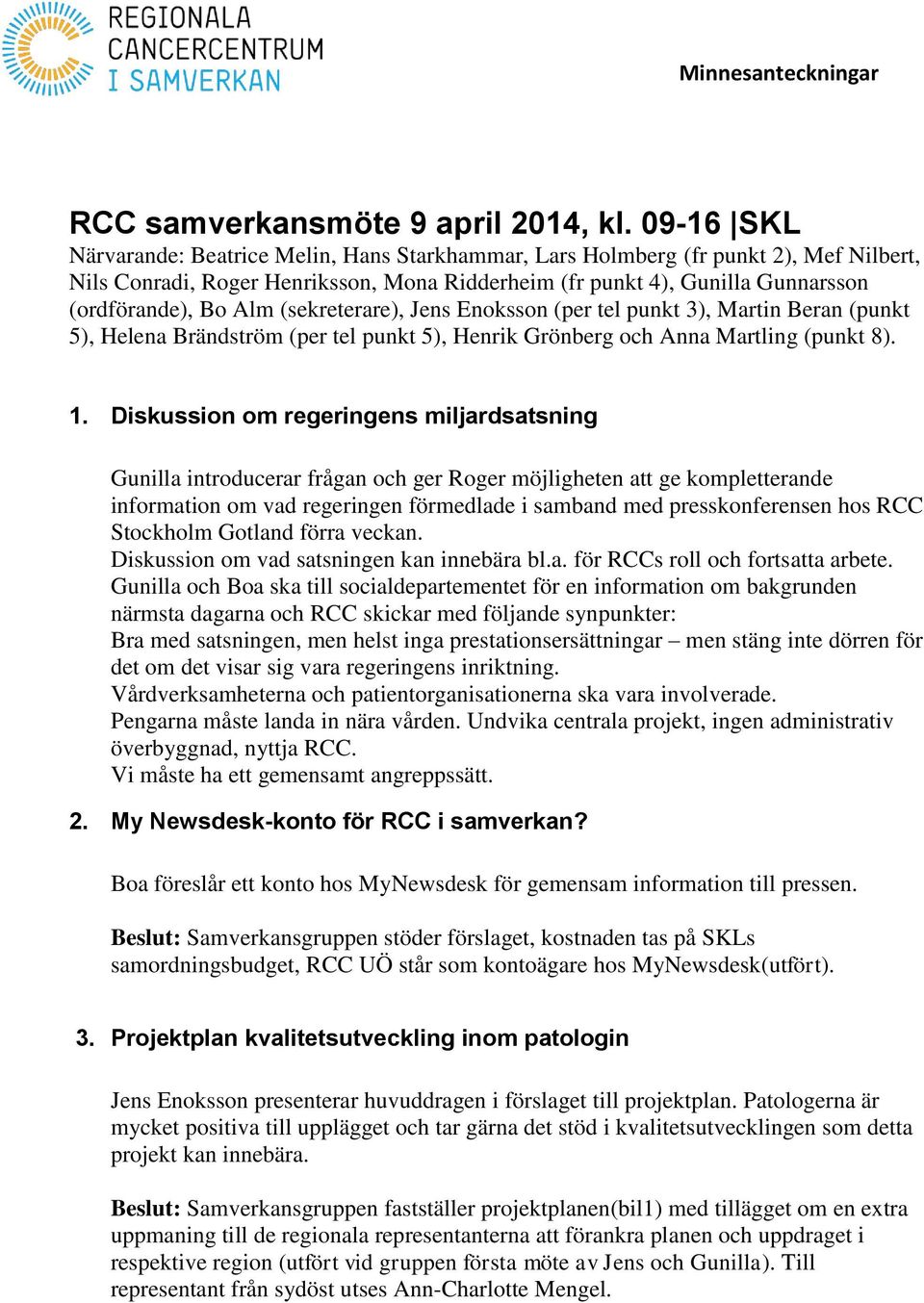 (sekreterare), Jens Enoksson (per tel punkt 3), Martin Beran (punkt 5), Helena Brändström (per tel punkt 5), Henrik Grönberg och Anna Martling (punkt 8). 1.