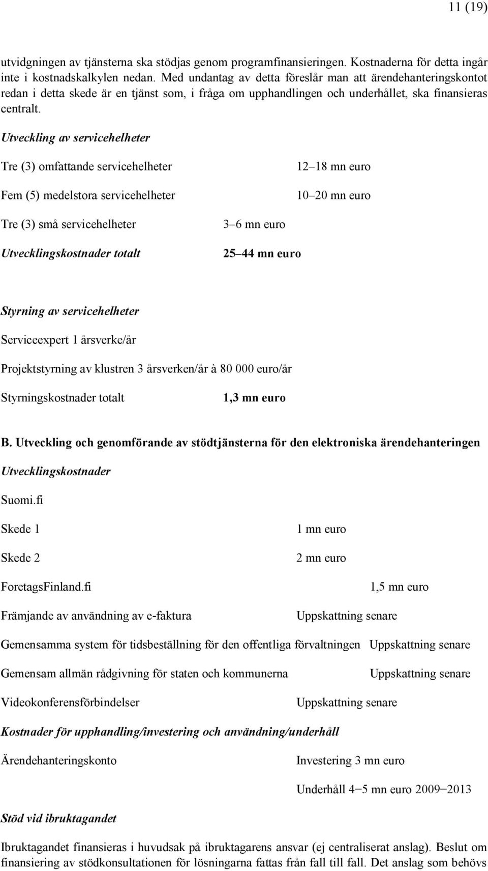 Utveckling av servicehelheter Tre (3) omfattande servicehelheter Fem (5) medelstora servicehelheter 12 18 mn euro 10 20 mn euro Tre (3) små servicehelheter Utvecklingskostnader totalt 3 6 mn euro 25