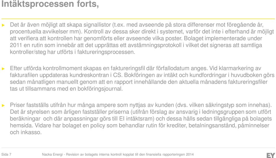 Bolaget implementerade under 2011 en rutin som innebär att det upprättas ett avstämningsprotokoll i vilket det signeras att samtliga kontroller/steg har utförts i faktureringsprocessen.