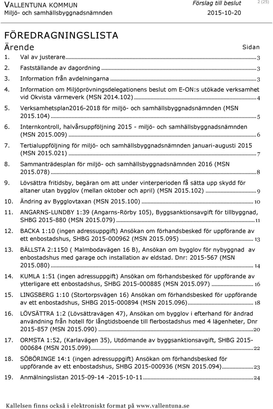 104)... 5 6. Internkontroll, halvårsuppföljning 2015 - miljö- och samhällsbyggnadsnämnden (MSN 2015.009)... 6 7.