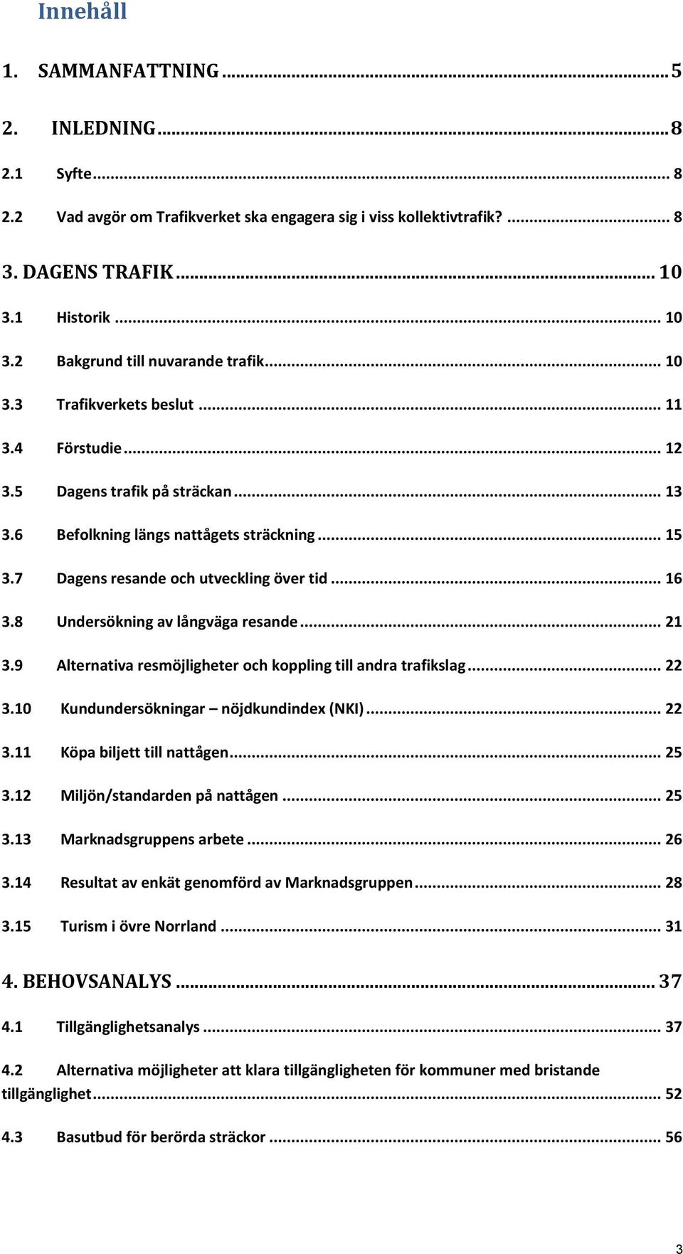 8 Undersökning av långväga resande... 21 3.9 Alternativa resmöjligheter och koppling till andra trafikslag... 22 3.10 Kundundersökningar nöjdkundindex (NKI)... 22 3.11 Köpa biljett till nattågen.