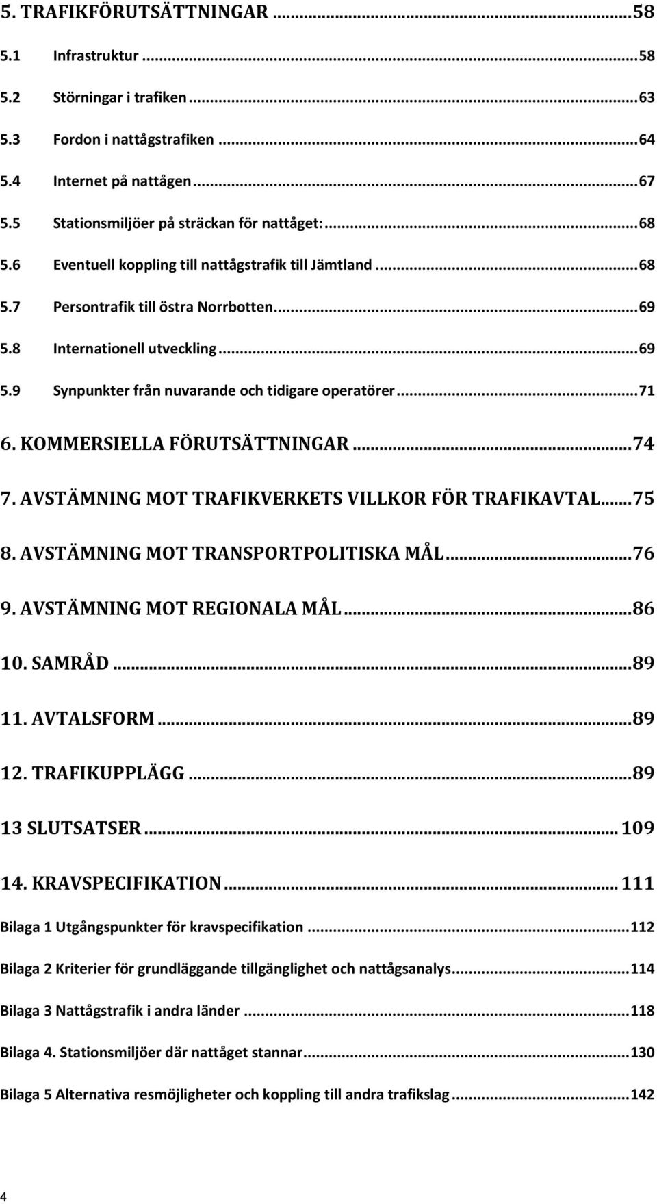 .. 71 6. KOMMERSIELLA FÖRUTSÄTTNINGAR... 74 7. AVSTÄMNING MOT TRAFIKVERKETS VILLKOR FÖR TRAFIKAVTAL... 75 8. AVSTÄMNING MOT TRANSPORTPOLITISKA MÅL... 76 9. AVSTÄMNING MOT REGIONALA MÅL... 86 10.