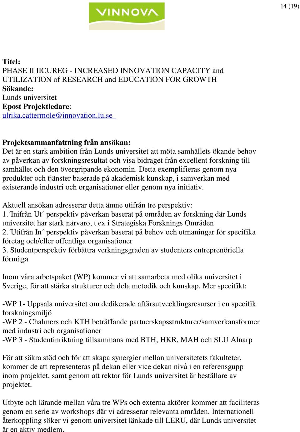 ekonomin. Detta exemplifieras genom nya produkter och tjänster baserade på akademisk kunskap, i samverkan med existerande industri och organisationer eller genom nya initiativ.