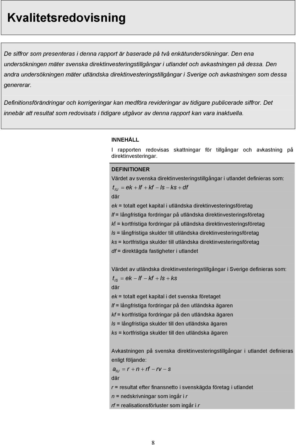 Den andra undersökningen mäter utländska direktinvesteringstillgångar i Sverige och avkastningen som dessa genererar.