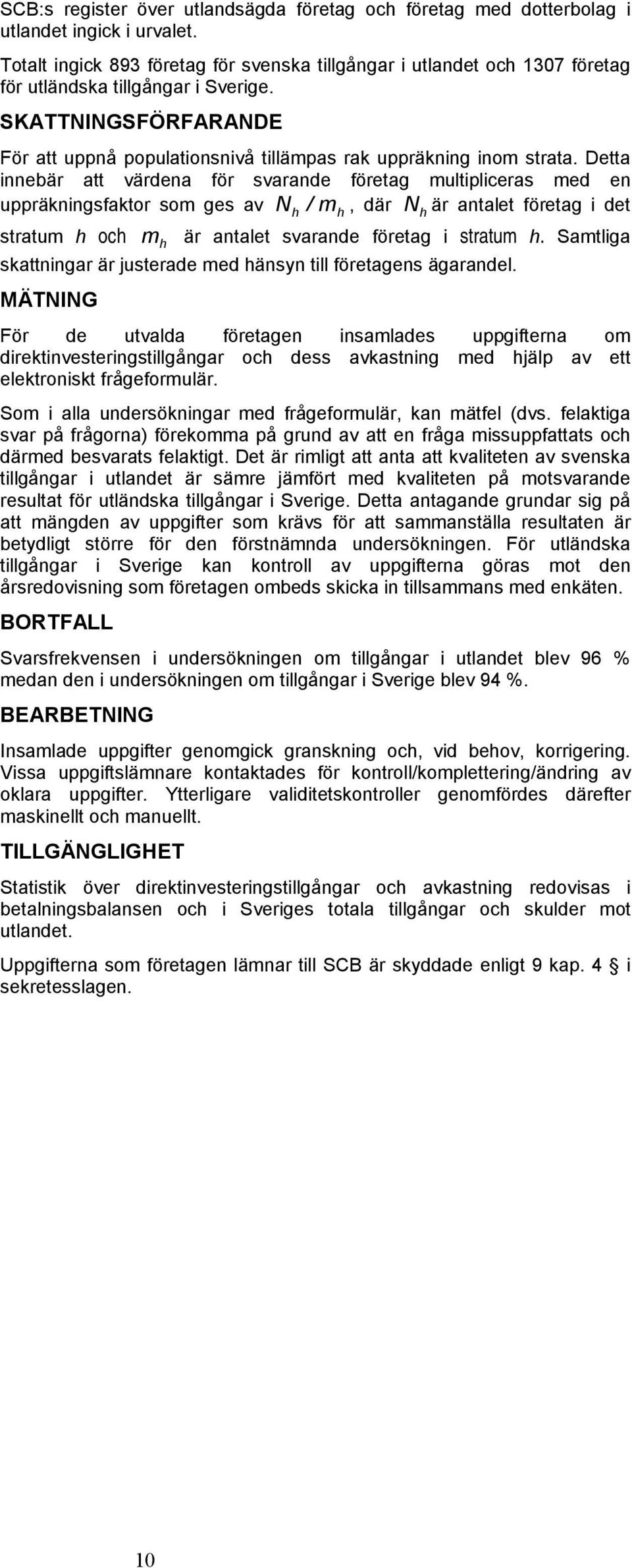 Detta innebär att värdena för svarande företag multipliceras med en uppräkningsfaktor som ges av N h / mh, där Nh är antalet företag i det stratum h och m h är antalet svarande företag i stratum h.