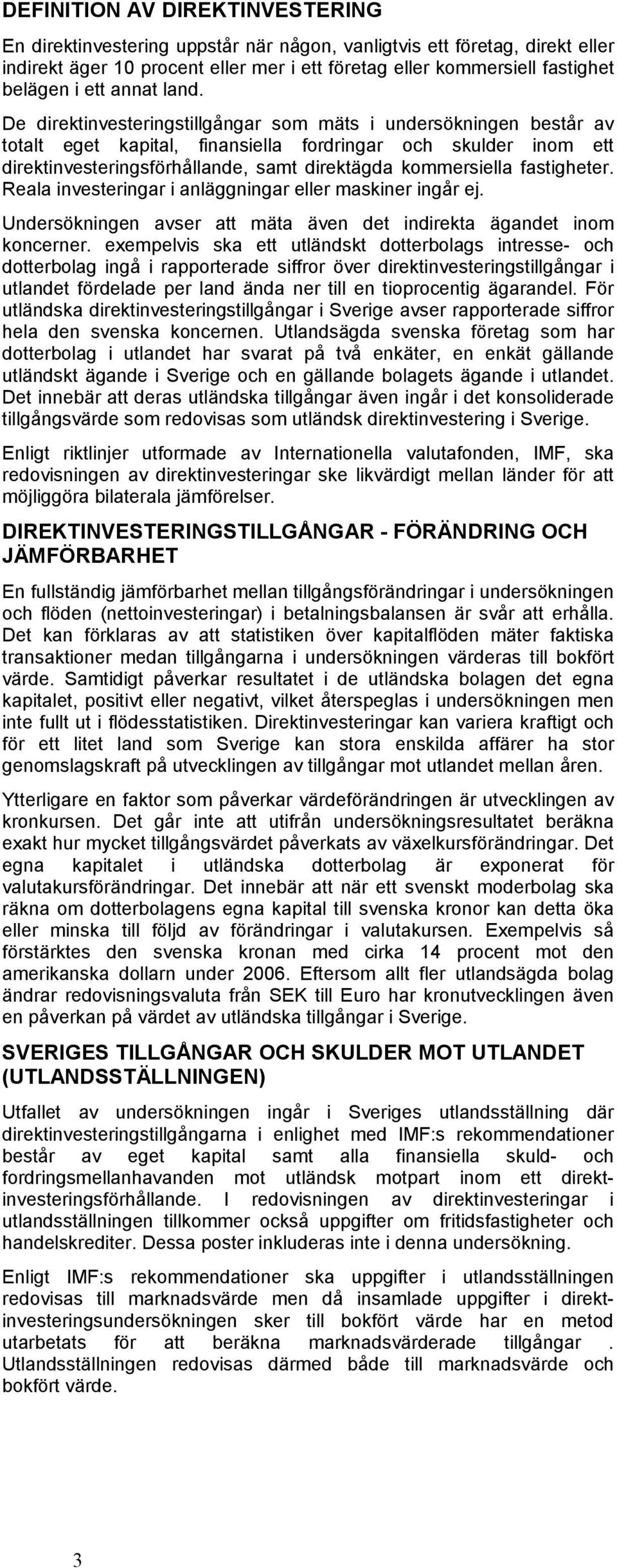 De direktinvesteringstillgångar som mäts i undersökningen består av totalt eget kapital, finansiella fordringar och skulder inom ett direktinvesteringsförhållande, samt direktägda kommersiella