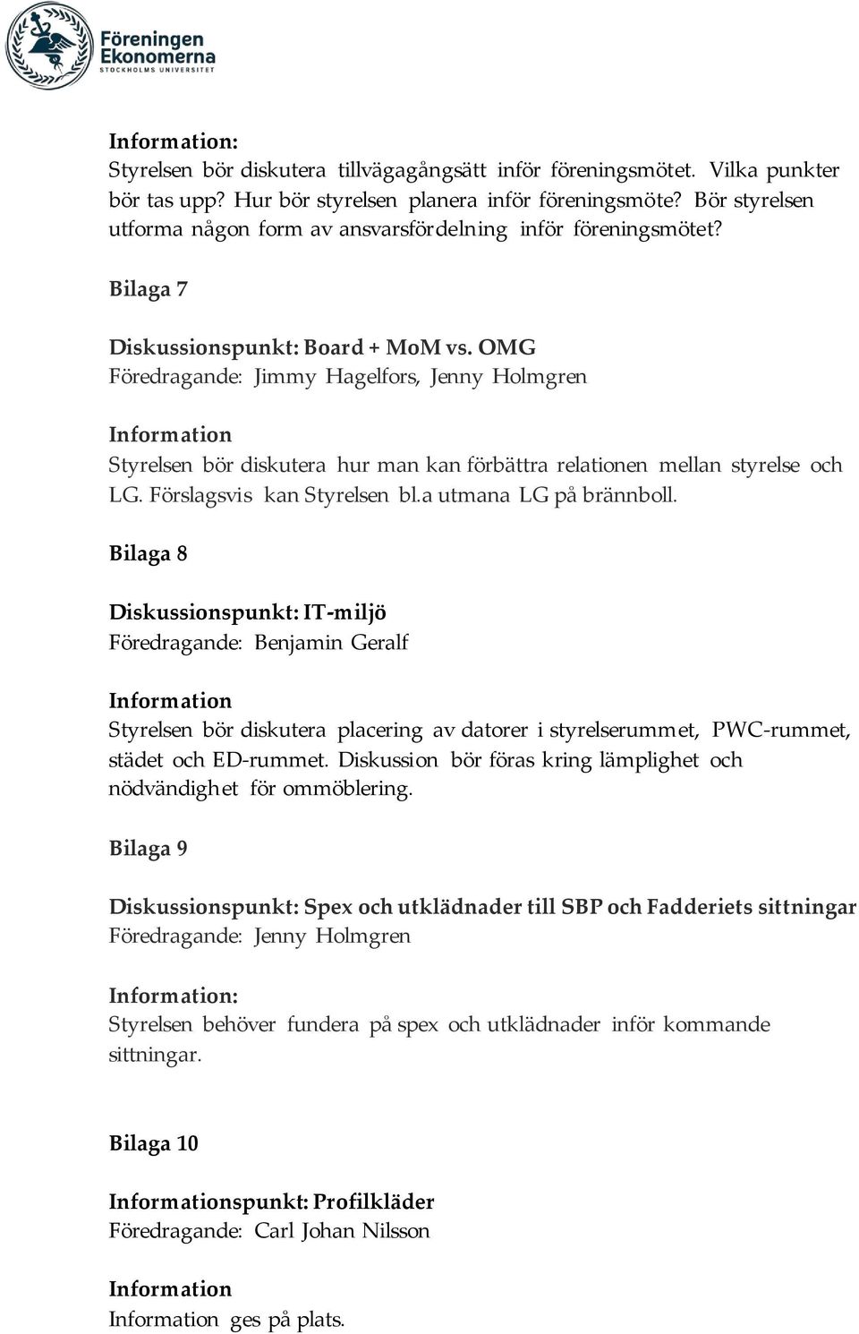 OMG Föredragande: Jimmy Hagelfors, Jenny Holmgren Information Styrelsen bör diskutera hur man kan förbättra relationen mellan styrelse och LG. Förslagsvis kan Styrelsen bl.a utmana LG på brännboll.