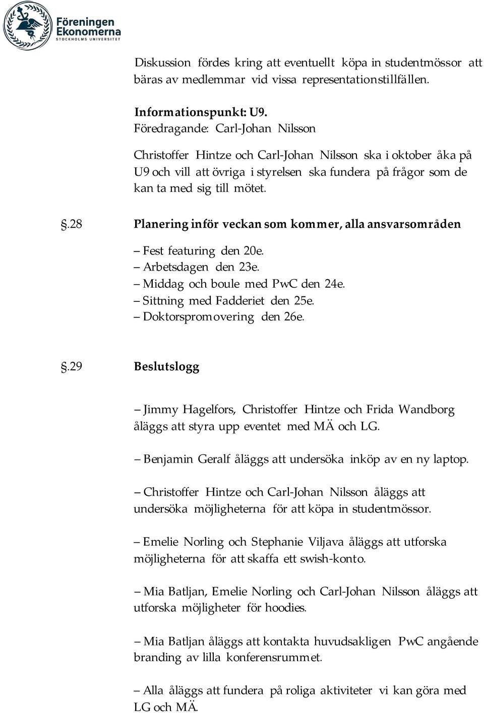 .28 Planering inför veckan som kommer, alla ansvarsområden Fest featuring den 20e. Arbetsdagen den 23e. Middag och boule med PwC den 24e. Sittning med Fadderiet den 25e. Doktorspromovering den 26e.