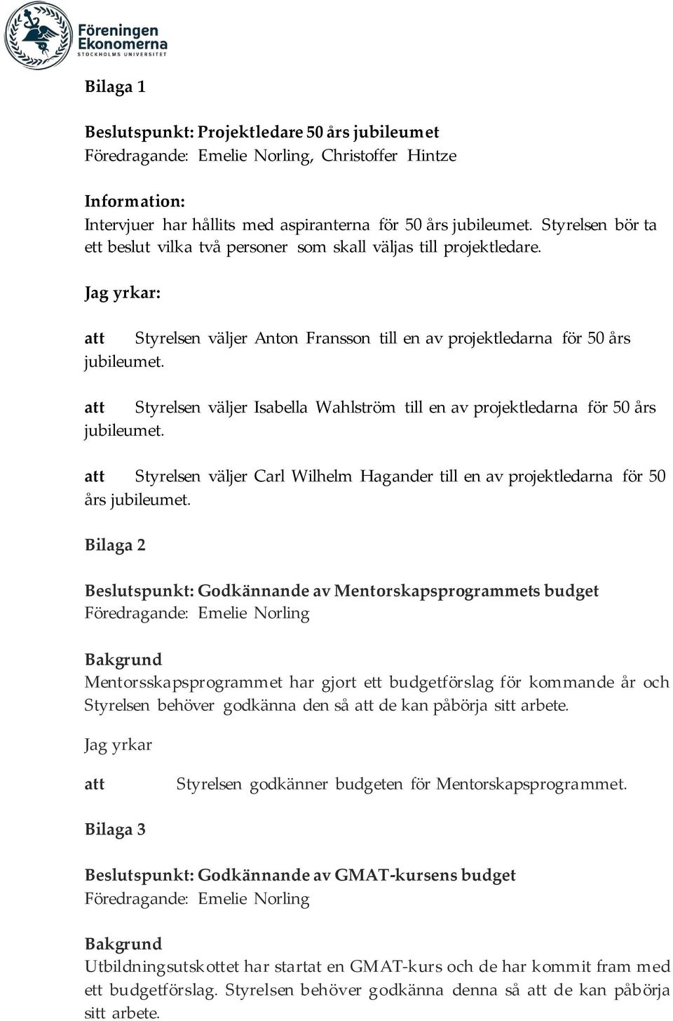 att Styrelsen väljer Isabella Wahlström till en av projektledarna för 50 års jubileumet. att Styrelsen väljer Carl Wilhelm Hagander till en av projektledarna för 50 års jubileumet.