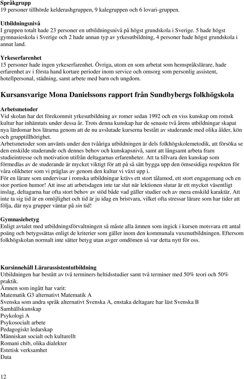 Övriga, utom en som arbetat som hemspråkslärare, hade erfarenhet av i första hand kortare perioder inom service och omsorg som personlig assistent, hotellpersonal, städning, samt arbete med barn och