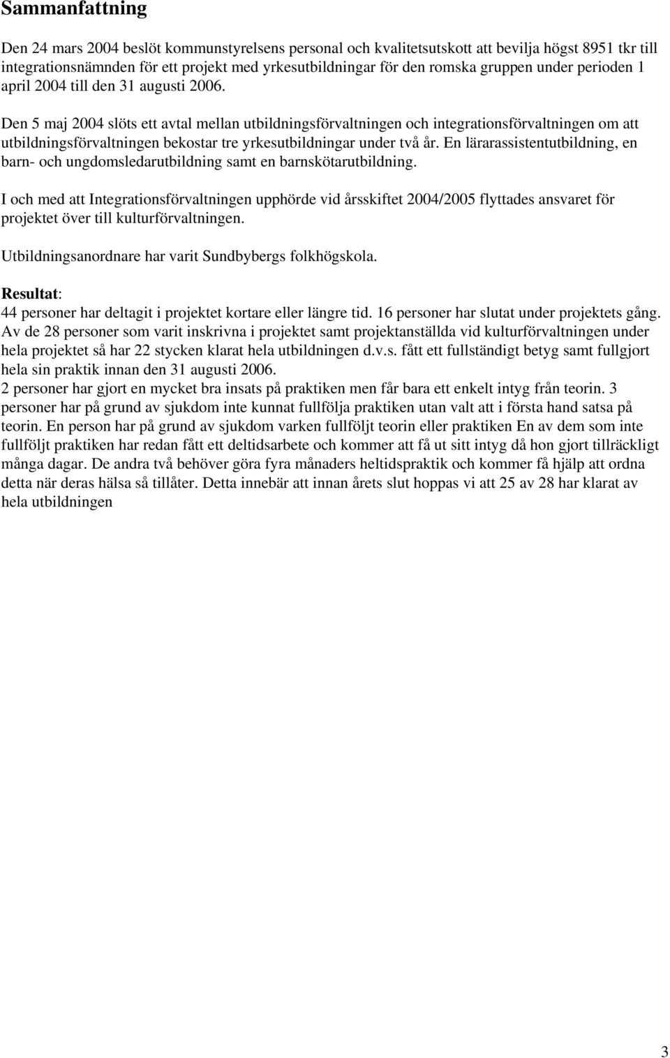 Den 5 maj 2004 slöts ett avtal mellan utbildningsförvaltningen och integrationsförvaltningen om att utbildningsförvaltningen bekostar tre yrkesutbildningar under två år.