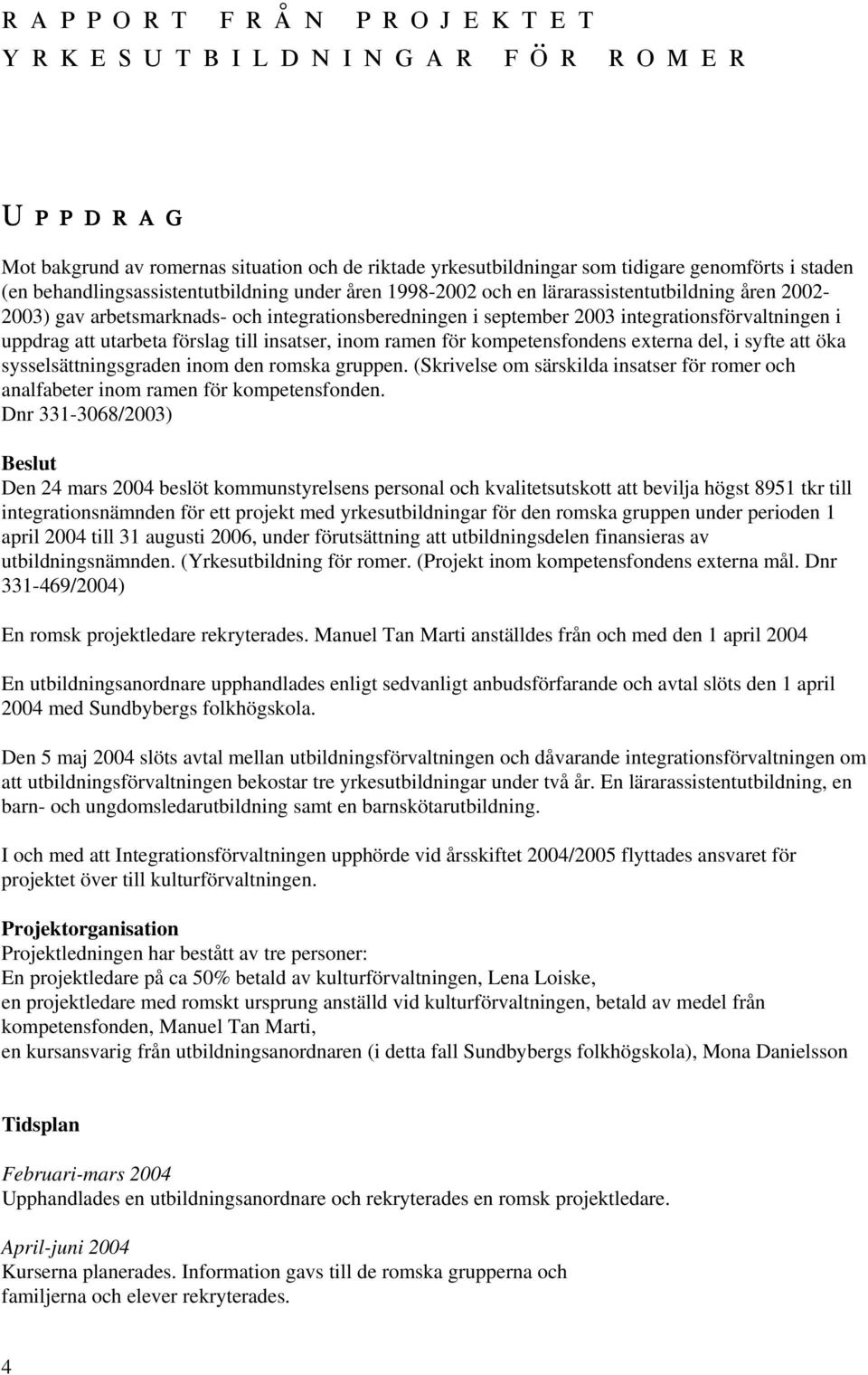 integrationsförvaltningen i uppdrag att utarbeta förslag till insatser, inom ramen för kompetensfondens externa del, i syfte att öka sysselsättningsgraden inom den romska gruppen.