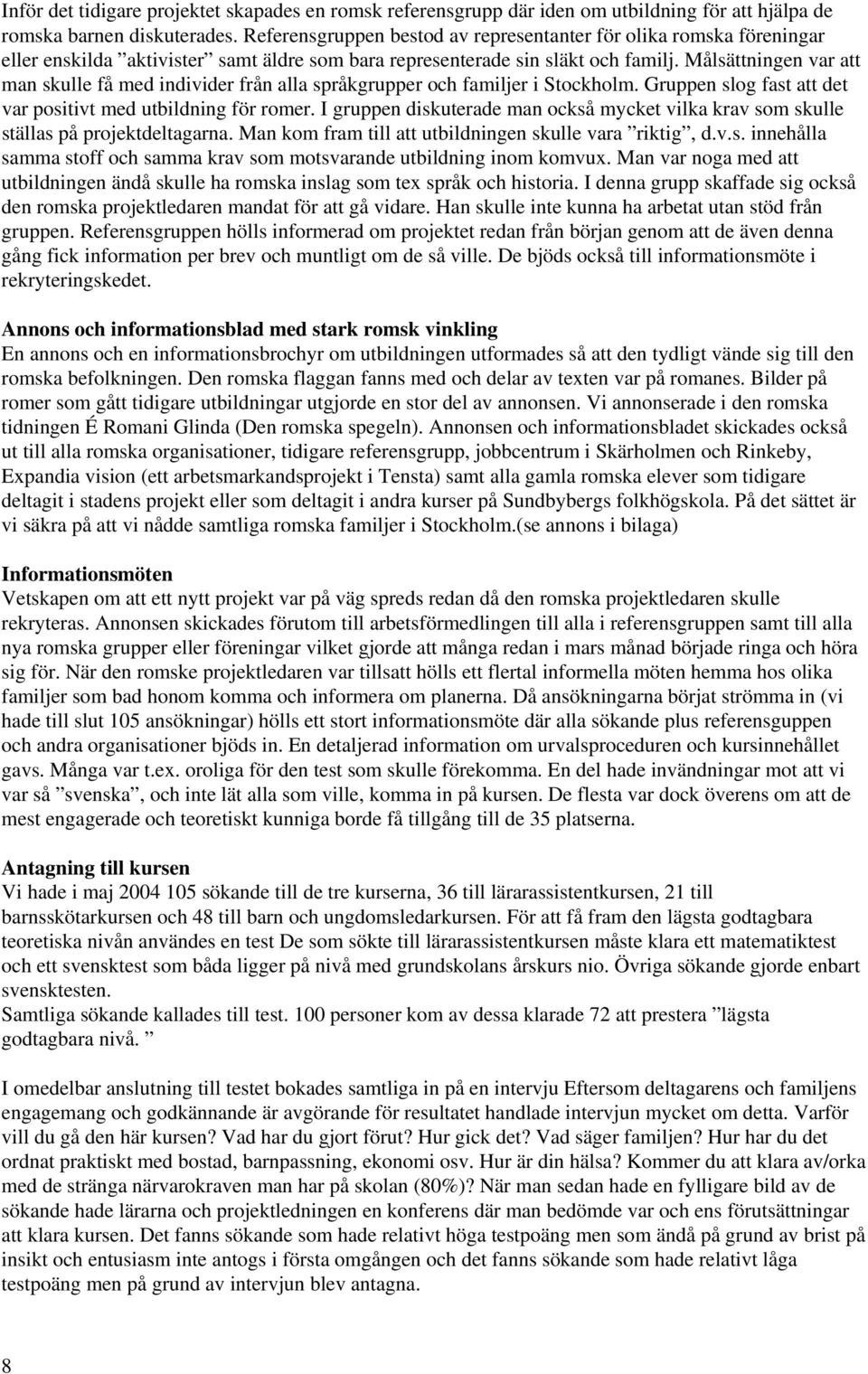 Målsättningen var att man skulle få med individer från alla språkgrupper och familjer i Stockholm. Gruppen slog fast att det var positivt med utbildning för romer.