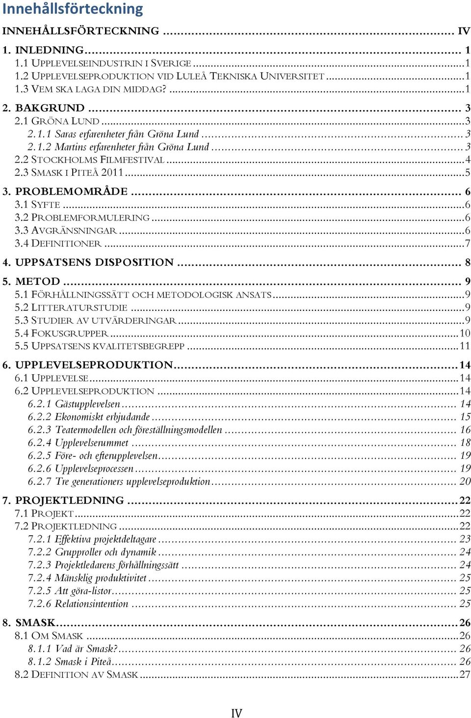 PROBLEMOMRÅDE... 6 3.1 SYFTE...6 3.2 PROBLEMFORMULERING...6 3.3 AVGRÄNSNINGAR...6 3.4 DEFINITIONER...7 4. UPPSATSENS DISPOSITION... 8 5. METOD... 9 5.1 FÖRHÅLLNINGSSÄTT OCH METODOLOGISK ANSATS...9 5.2 LITTERATURSTUDIE.