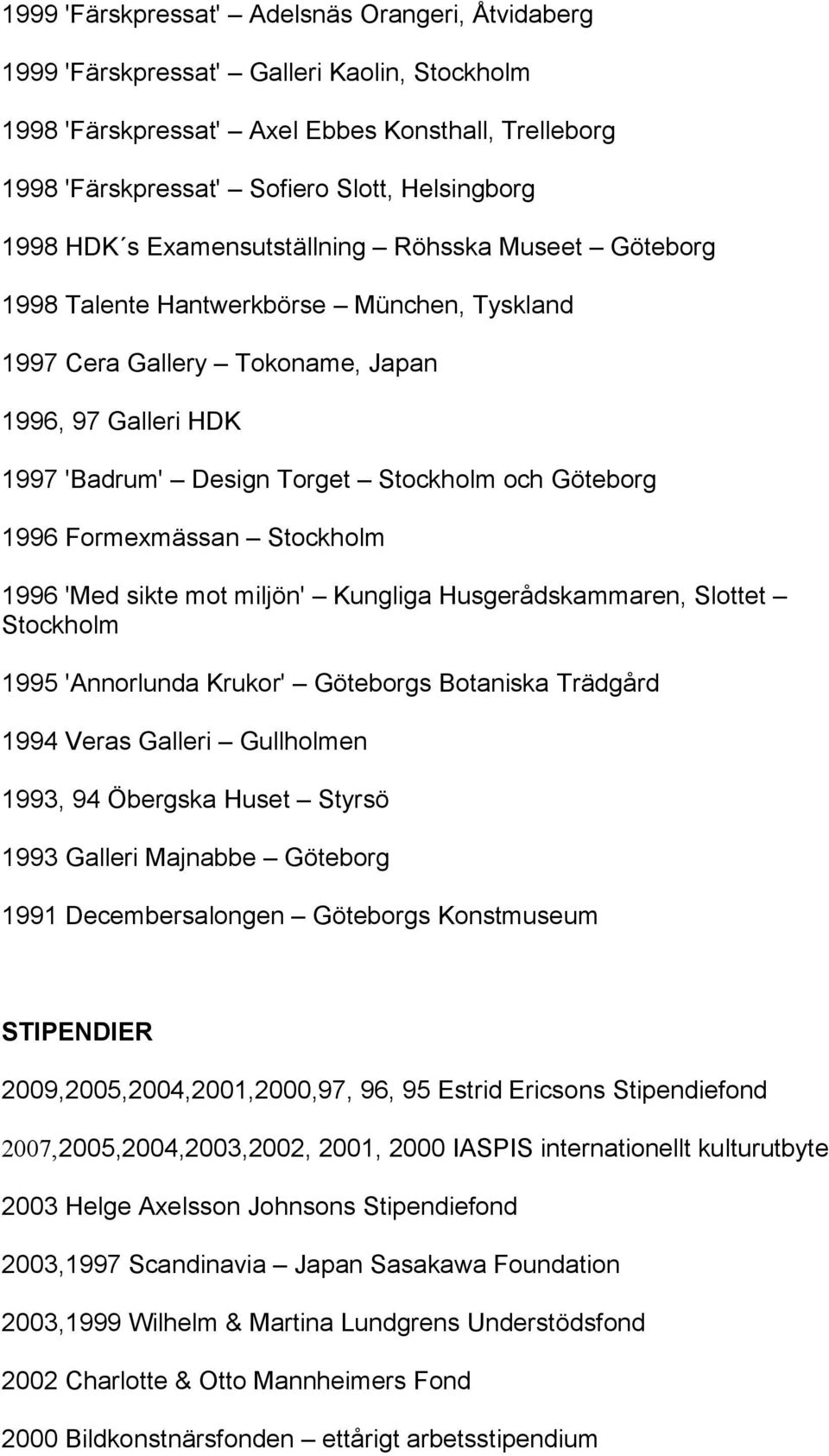 Göteborg 1996 Formexmässan Stockholm 1996 'Med sikte mot miljön' Kungliga Husgerådskammaren, Slottet Stockholm 1995 'Annorlunda Krukor' Göteborgs Botaniska Trädgård 1994 Veras Galleri Gullholmen