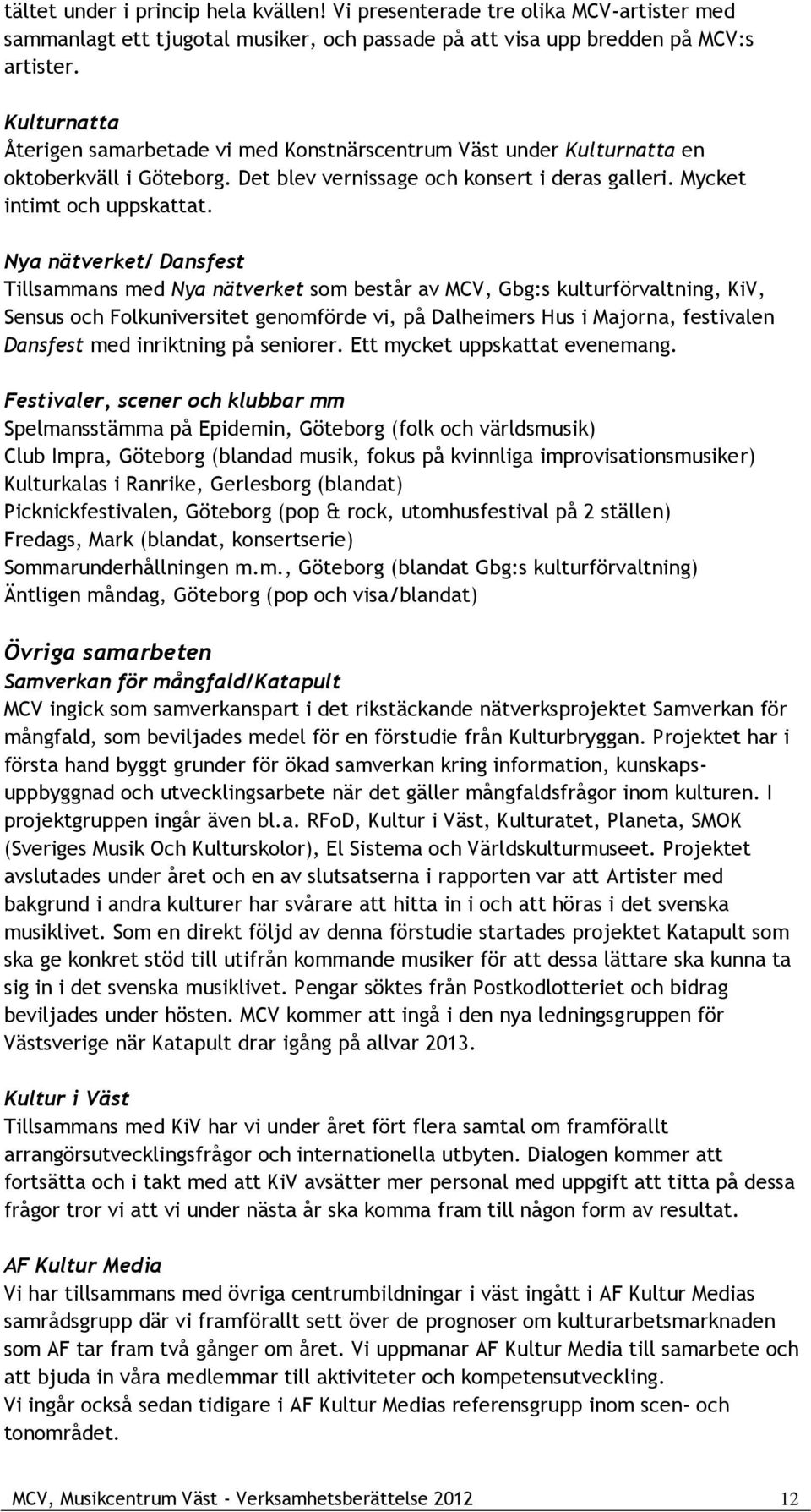 Nya nätverket/ Dansfest Tillsammans med Nya nätverket som består av MCV, Gbg:s kulturförvaltning, KiV, Sensus och Folkuniversitet genomförde vi, på Dalheimers Hus i Majorna, festivalen Dansfest med