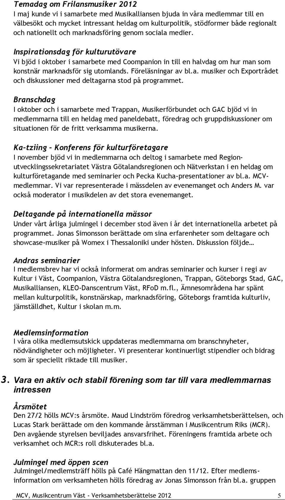 Föreläsningar av bl.a. musiker och Exportrådet och diskussioner med deltagarna stod på programmet.