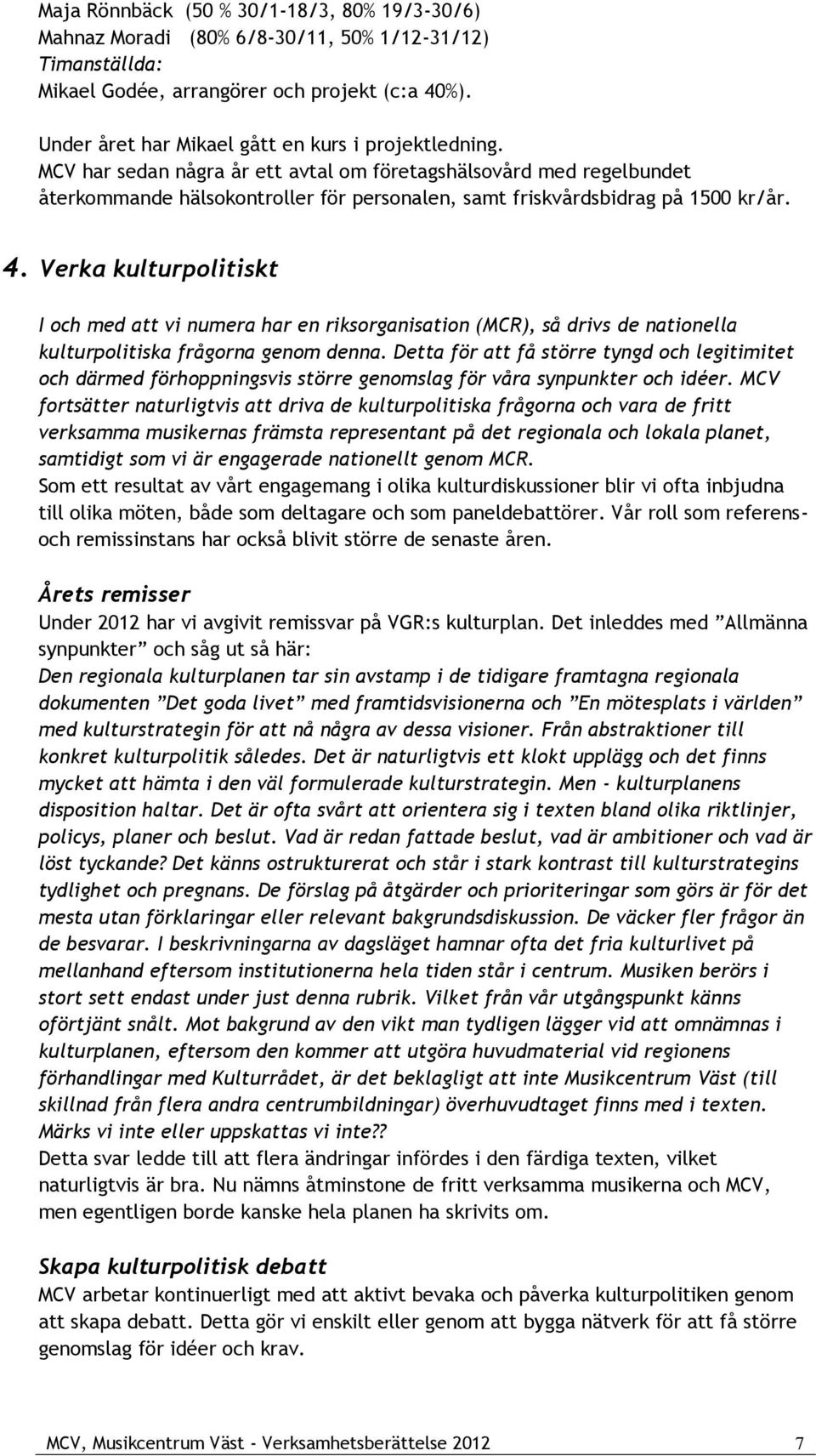 MCV har sedan några år ett avtal om företagshälsovård med regelbundet återkommande hälsokontroller för personalen, samt friskvårdsbidrag på 1500 kr/år. 4.