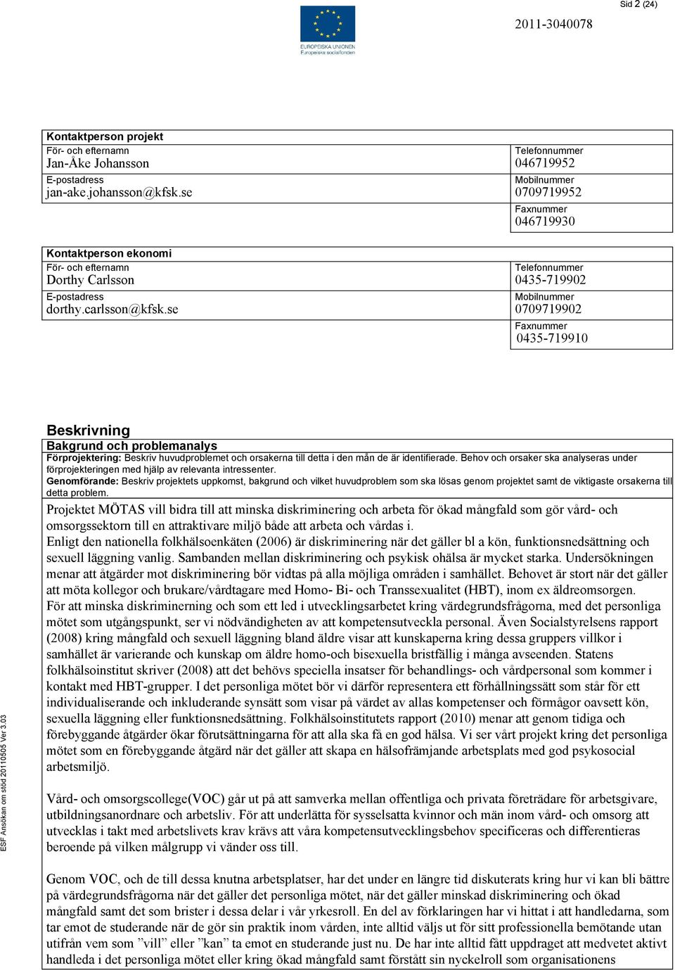 se Telefonnummer 0435-719902 Mobilnummer 0709719902 Faxnummer 0435-719910 Beskrivning Bakgrund och problemanalys Förprojektering: Beskriv huvudproblemet och orsakerna till detta i den mån de är