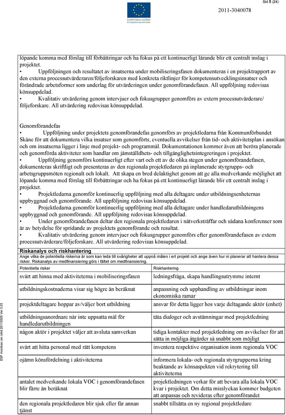 kompetensutvecklingsinsatser och förändrade arbetsformer som underlag för utvärderingen under genomförandefasen. All uppföljning redovisas könsuppdelad.