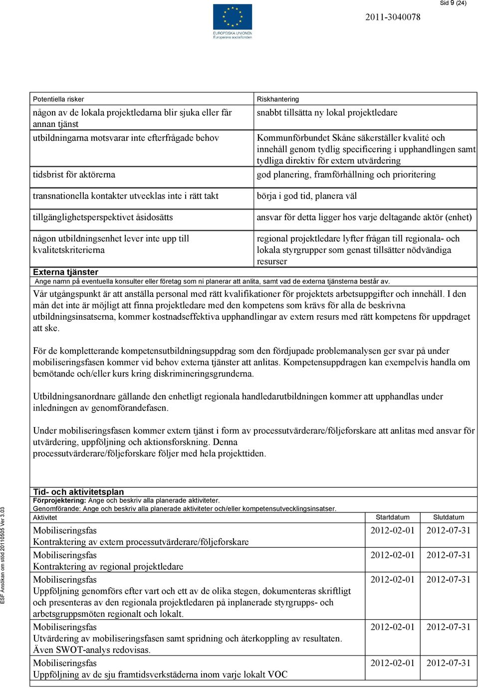 specificering i upphandlingen samt tydliga direktiv för extern utvärdering god planering, framförhållning och prioritering börja i god tid, planera väl ansvar för detta ligger hos varje deltagande