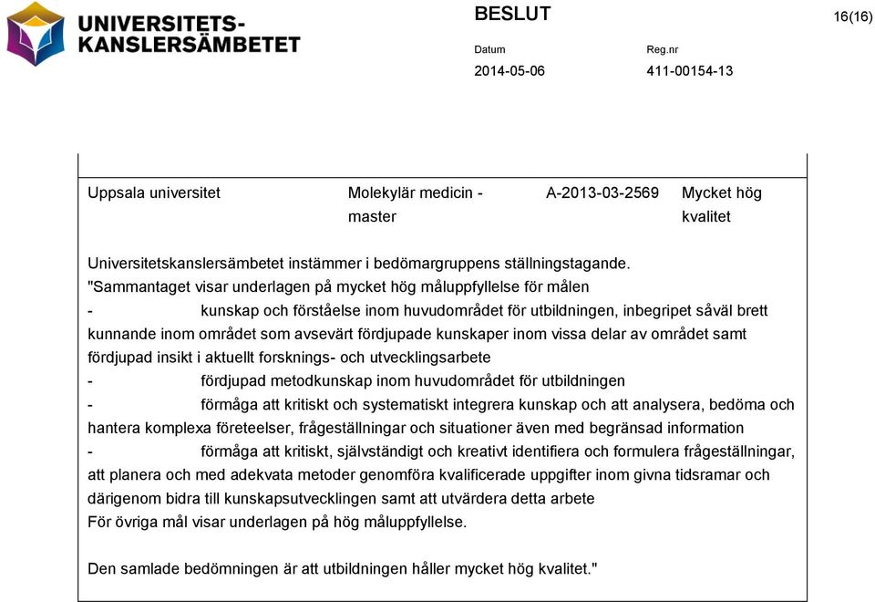 kunskaper inom vissa delar av området samt fördjupad insikt i aktuellt forsknings- och utvecklingsarbete - fördjupad metodkunskap inom huvudområdet för utbildningen - förmåga att kritiskt och