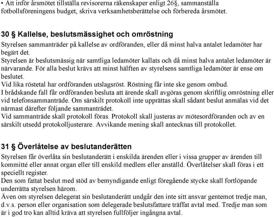 Styrelsen är beslutsmässig när samtliga ledamöter kallats och då minst halva antalet ledamöter är närvarande.