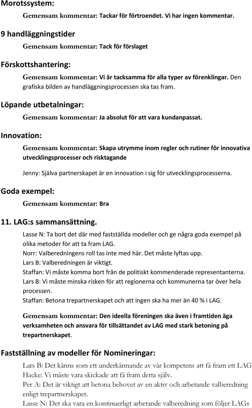 Den grafiska bilden av handläggningsprocessen ska tas fram. Löpande utbetalningar: Innovation: Gemensam kommentar: Ja absolut för att vara kundanpassat.