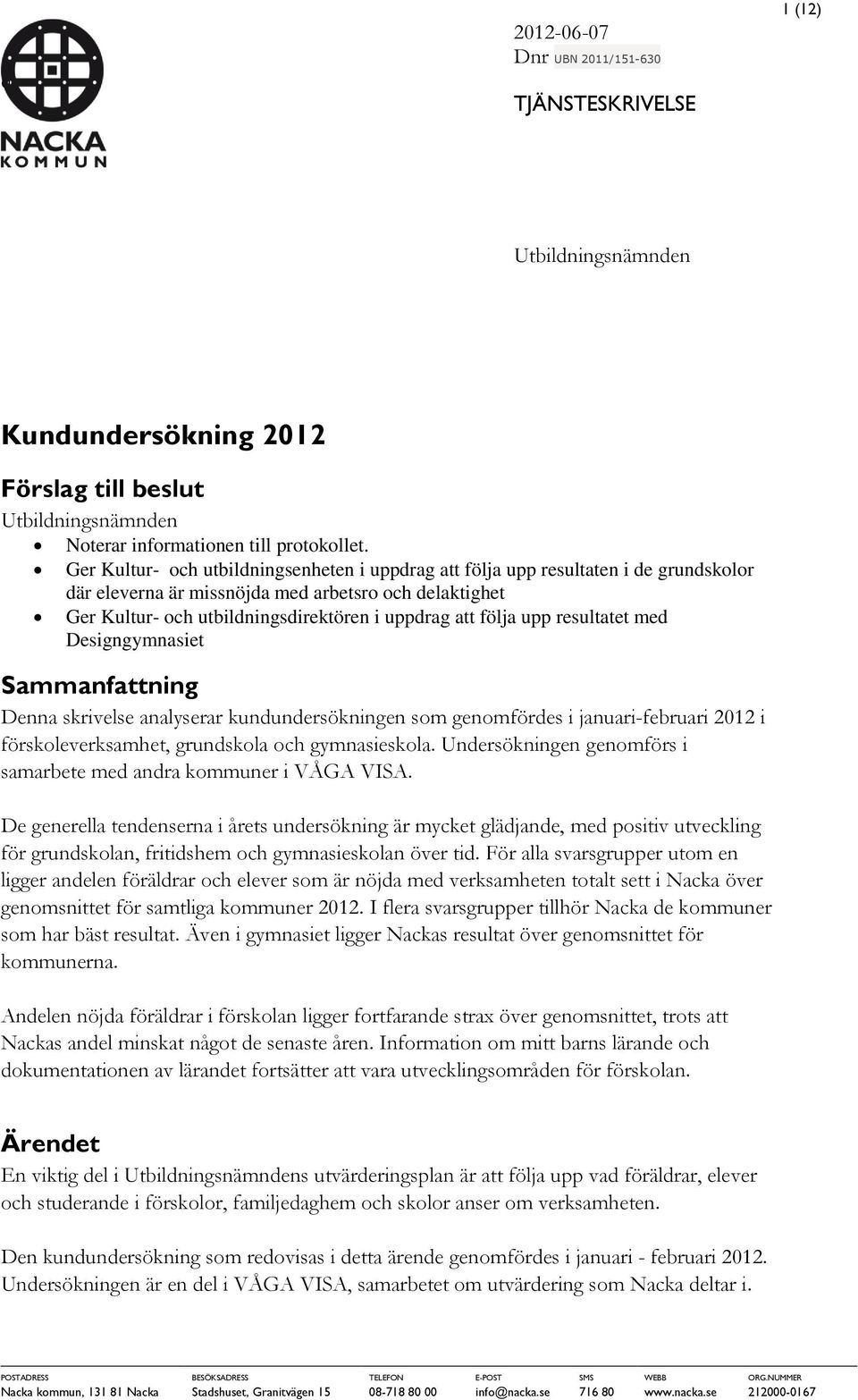 upp resultatet med Designgymnasiet Sammanfattning Denna skrivelse analyserar kundundersökningen som genomfördes i januari-februari 2012 i förskoleverksamhet, grundskola och gymnasieskola.