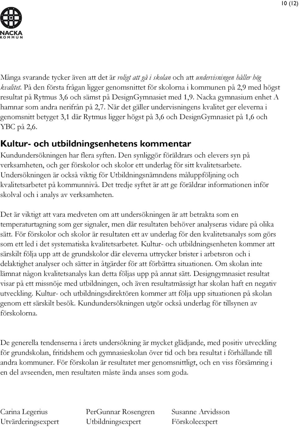 När det gäller undervisningens kvalitet ger eleverna i genomsnitt betyget 3,1 där Rytmus ligger högst på 3,6 och DesignGymnasiet på 1,6 och YBC på 2,6.