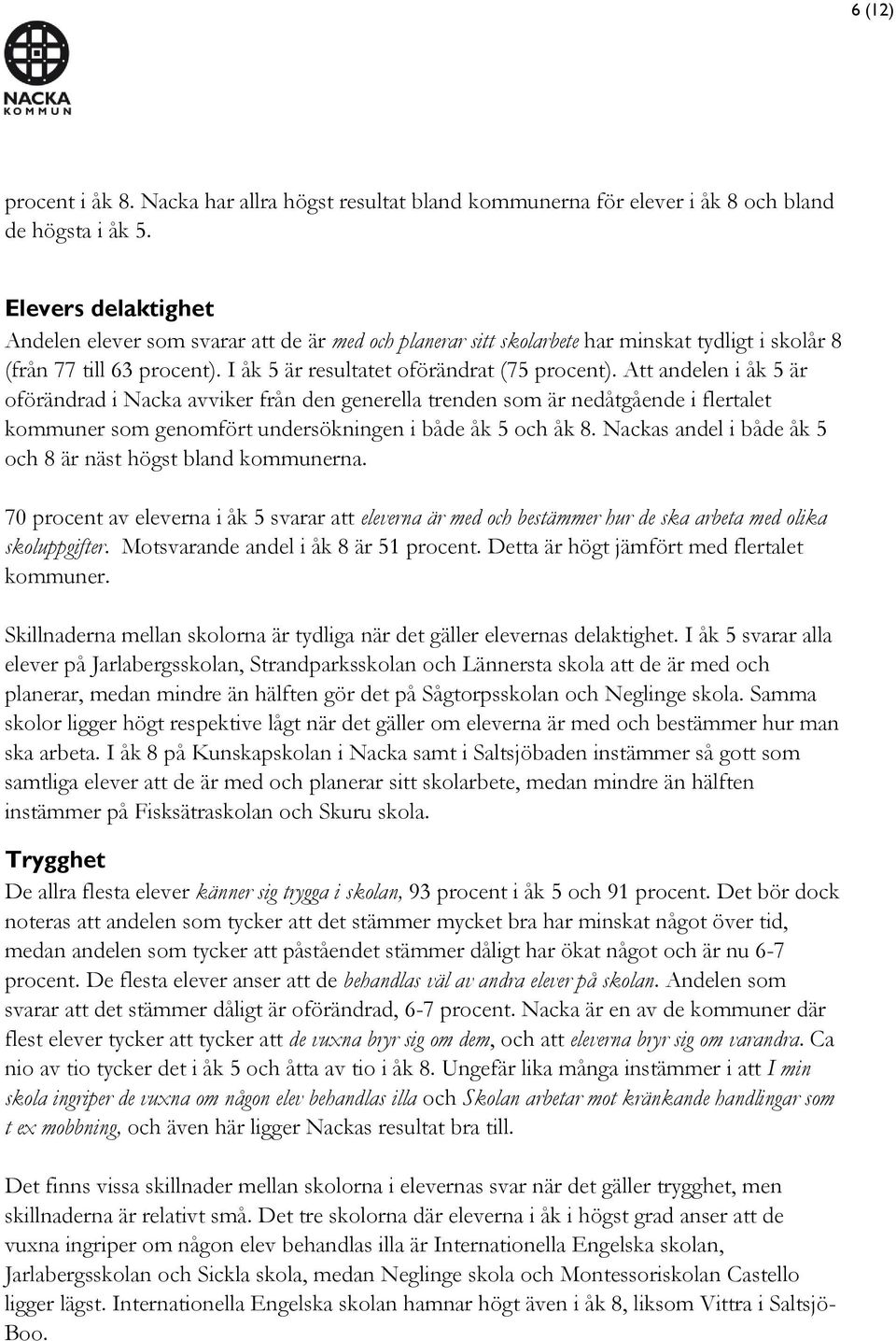 Att andelen i åk 5 är oförändrad i Nacka avviker från den generella trenden som är nedåtgående i flertalet kommuner som genomfört undersökningen i både åk 5 och åk 8.