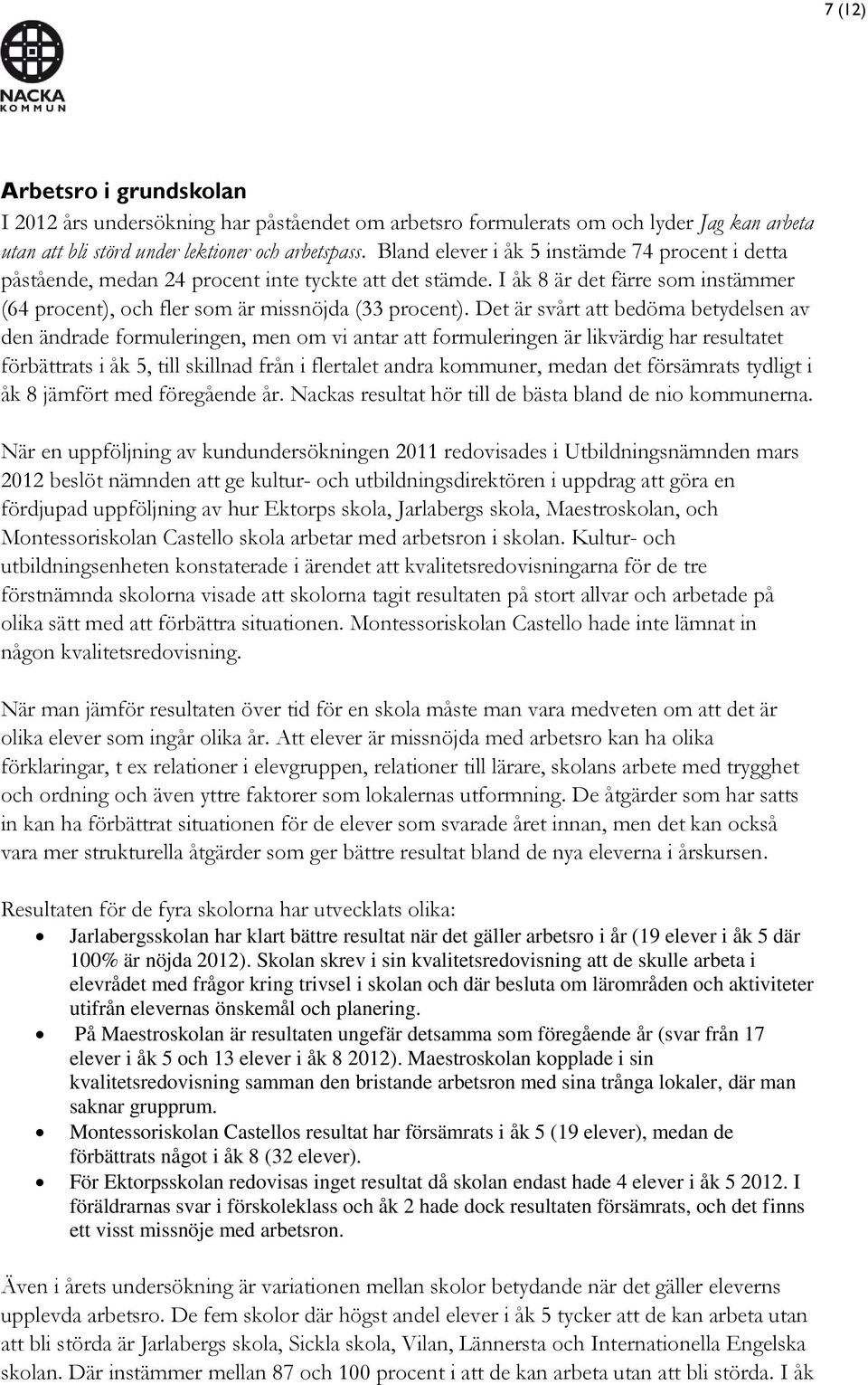 Det är svårt att bedöma betydelsen av den ändrade formuleringen, men om vi antar att formuleringen är likvärdig har resultatet förbättrats i åk 5, till skillnad från i flertalet andra kommuner, medan