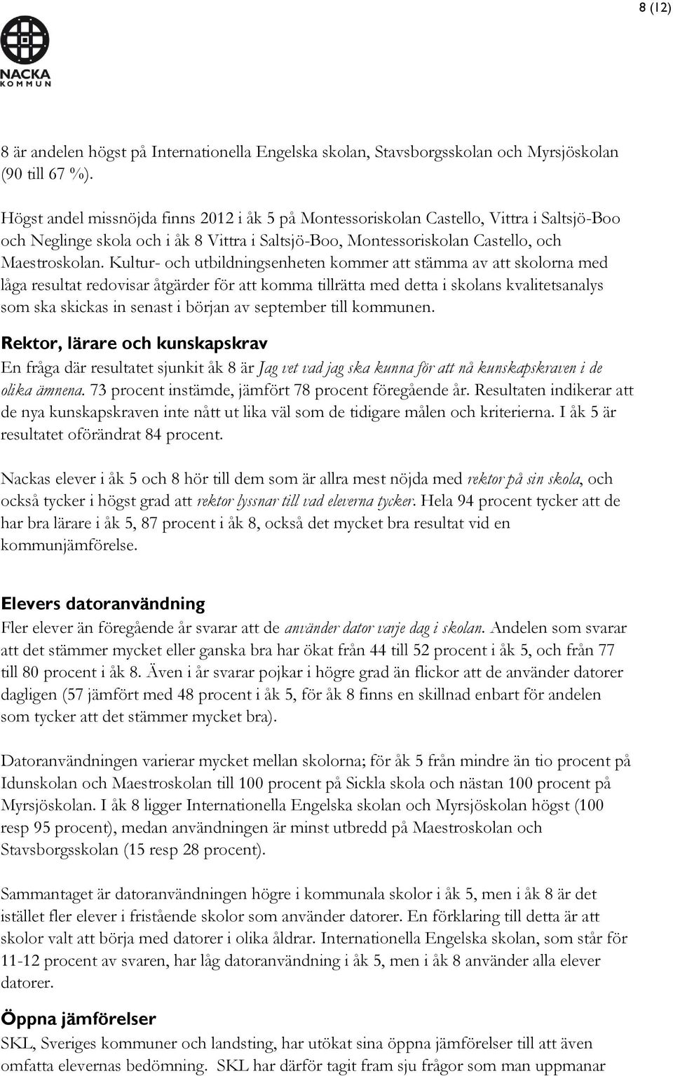 Kultur- och utbildningsenheten kommer att stämma av att skolorna med låga resultat redovisar åtgärder för att komma tillrätta med detta i skolans kvalitetsanalys som ska skickas in senast i början av