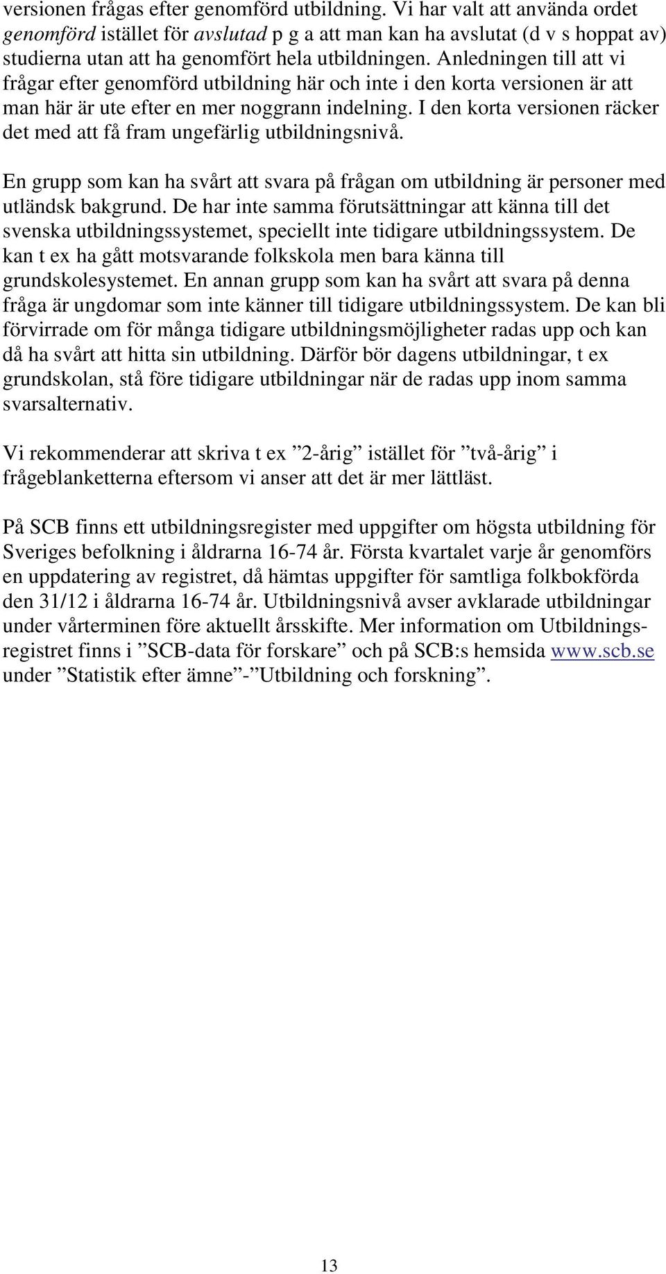 Anledningen till att vi frågar efter genomförd utbildning här och inte i den korta versionen är att man här är ute efter en mer noggrann indelning.