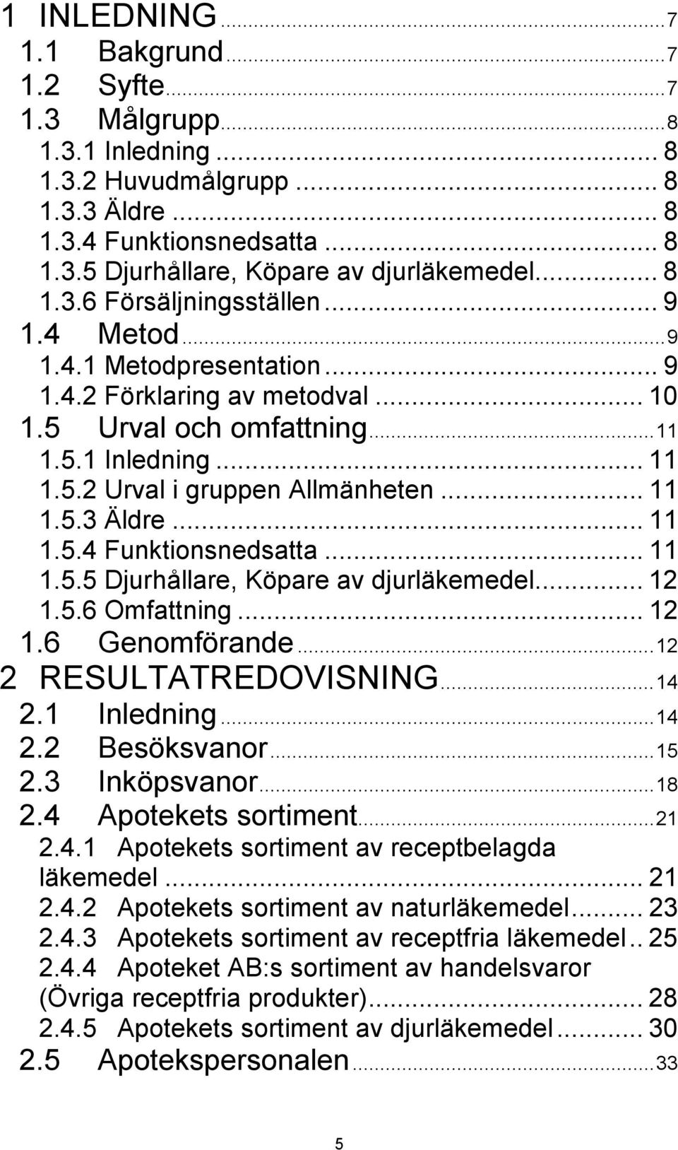 .. 2.5.6 Omfattning... 2.6 Genomförande...2 2 RESULTATREDOVISNING...4 2. Inledning...4 2.2 Besöksvanor...5 2.3 Inköpsvanor...8 2.4 Apotekets sortiment...2 2.4. Apotekets sortiment av receptbelagda läkemedel.