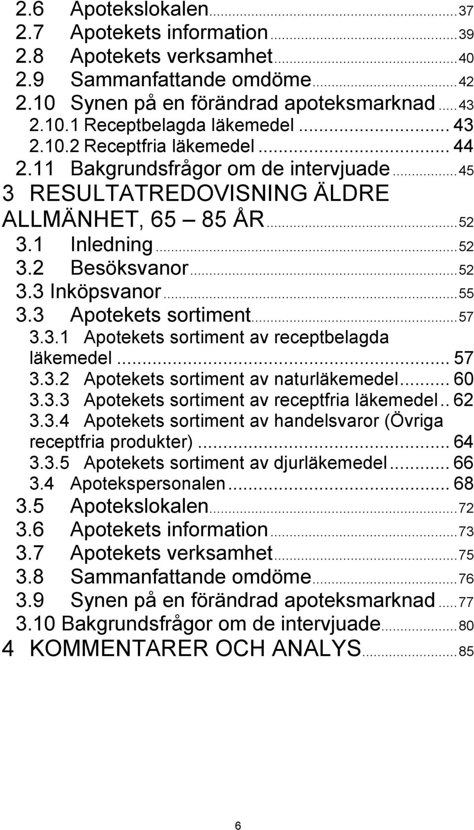 3 Apotekets sortiment...57 3.3. Apotekets sortiment av receptbelagda läkemedel... 57 3.3.2 Apotekets sortiment av naturläkemedel... 60 3.3.3 Apotekets sortiment av receptfria läkemedel.. 62 3.3.4 Apotekets sortiment av handelsvaror (Övriga receptfria produkter).