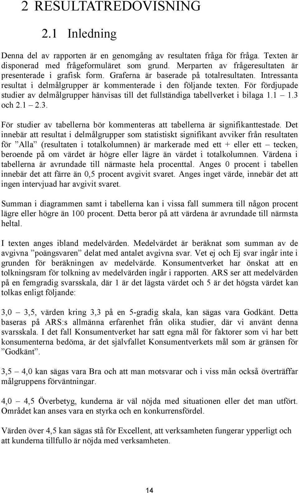 För fördjupade studier av delmålgrupper hänvisas till det fullständiga tabellverket i bilaga..3 och 2. 2.3. För studier av tabellerna bör kommenteras att tabellerna är signifikanttestade.