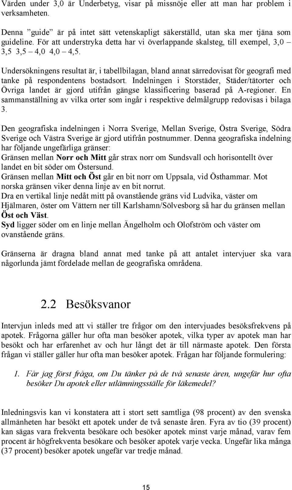 Undersökningens resultat är, i tabellbilagan, bland annat särredovisat för geografi med tanke på respondentens bostadsort.