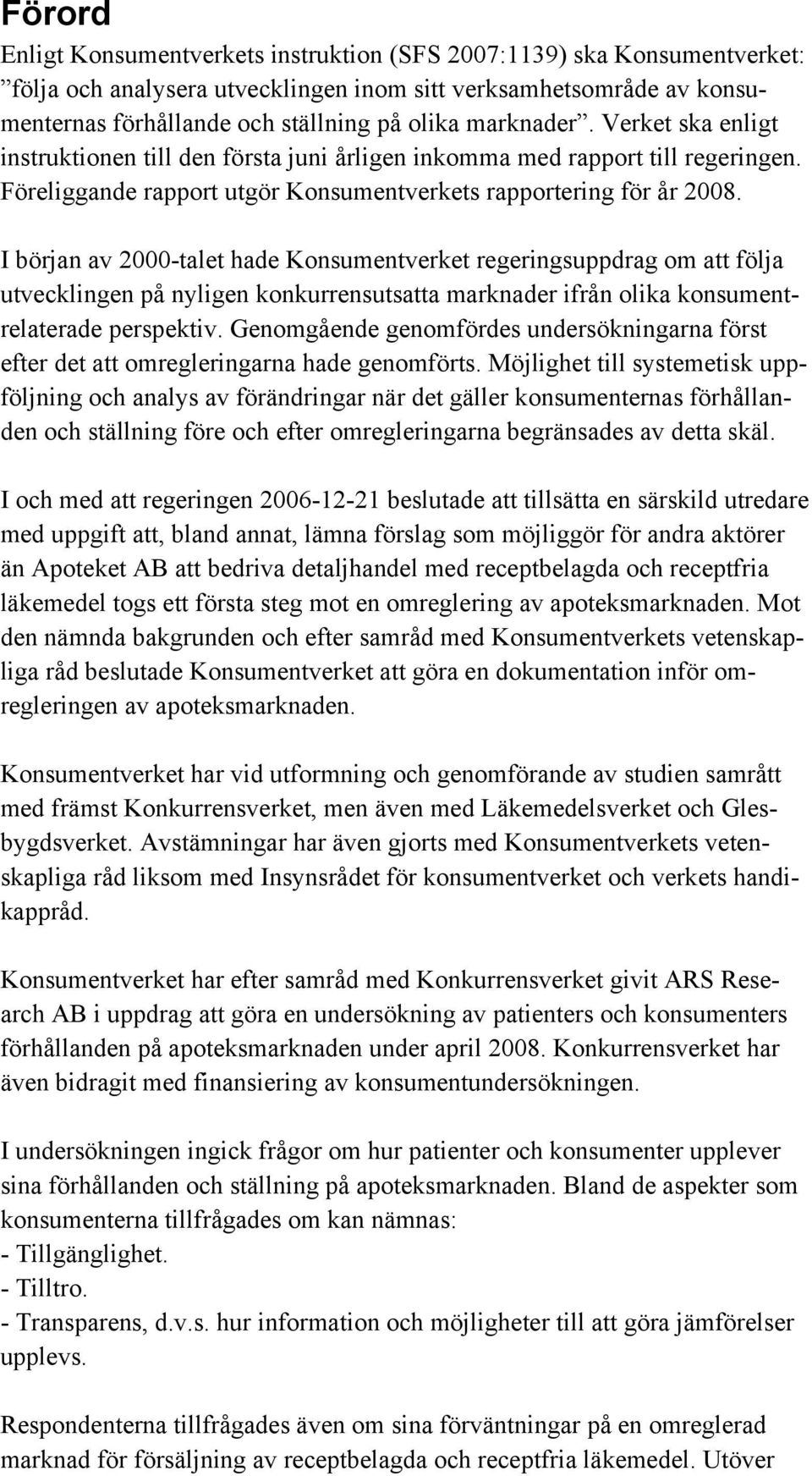 I början av 2000-talet hade Konsumentverket regeringsuppdrag om att följa utvecklingen på nyligen konkurrensutsatta marknader ifrån olika konsumentrelaterade perspektiv.