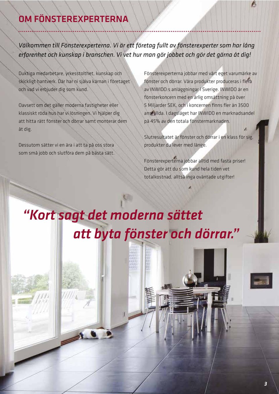 Oavsett om det gäller moderna fastigheter eller klassiskt röda hus har vi lösningen. Vi hjälper dig att hitta rätt fönster och dörrar samt monterar dem åt dig.