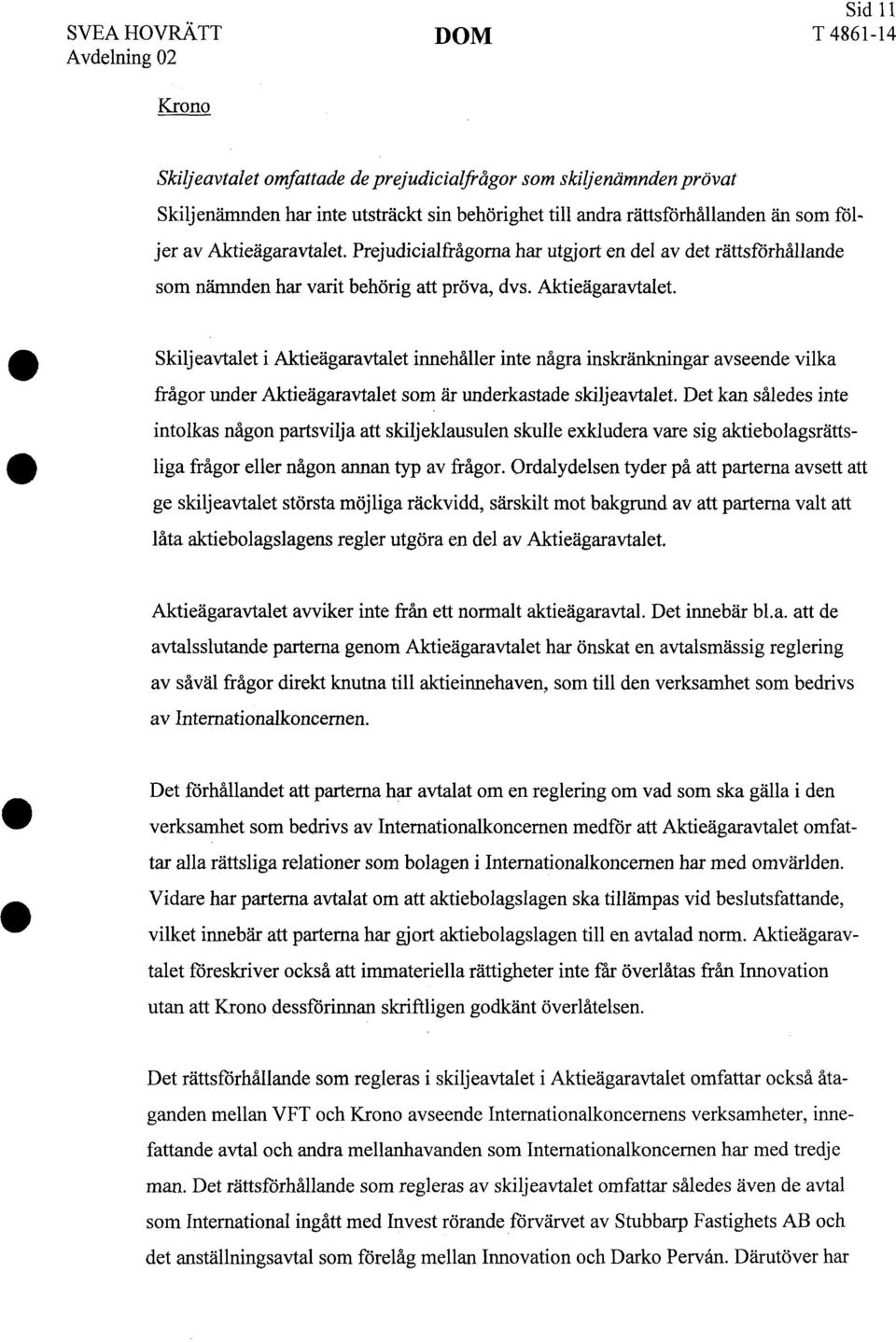 Skiljeavtalet i Aktieägaravtalet innehåller inte några inskränkningar avseende vilka frågor under Aktieägaravtalet som är underkastade skiljeavtalet.