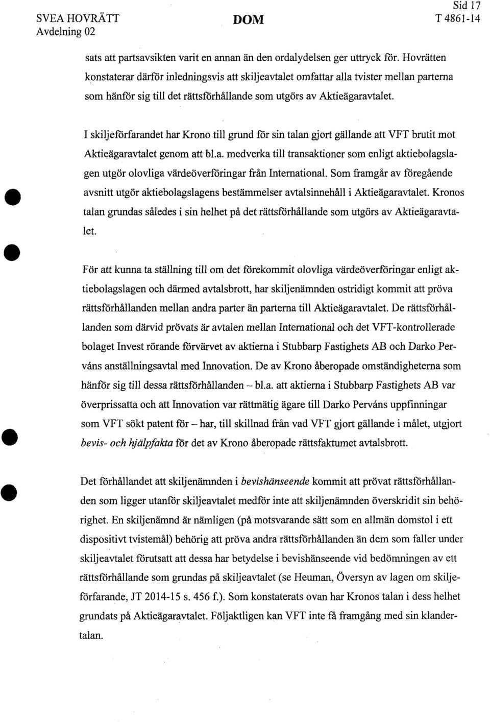 I skiljeförfarandet har Krono till grund för sin talan gjort gällande att VFT brutit mot Aktieägaravtalet genom att bl.a. medverka till transaktioner som enligt aktiebolagslagen utgör olovliga värdeöverföringar från International.