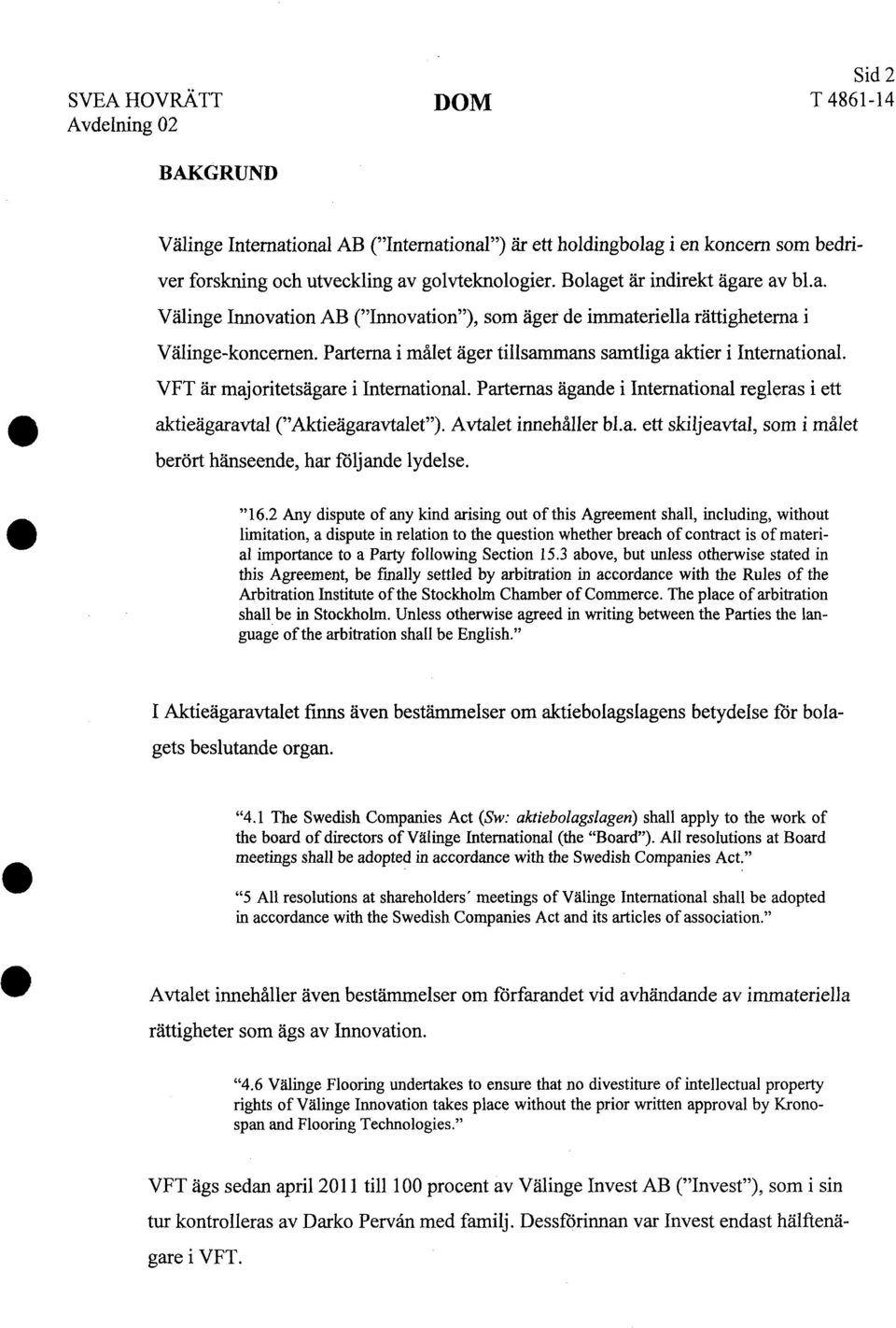 Avtalet innehåller bl.a. ett skiljeavtal, som i målet berört hänseende, har följande lydelse. "16.